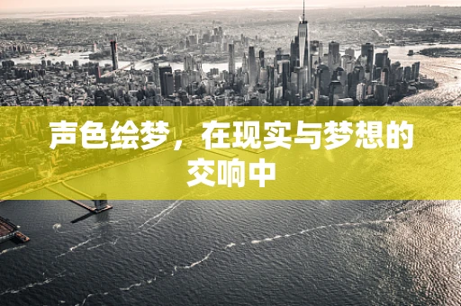 声色绘梦，在现实与梦想的交响中