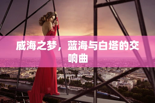 威海之梦，蓝海与白塔的交响曲