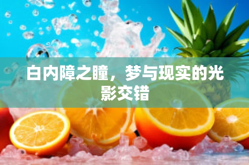 白内障之瞳，梦与现实的光影交错