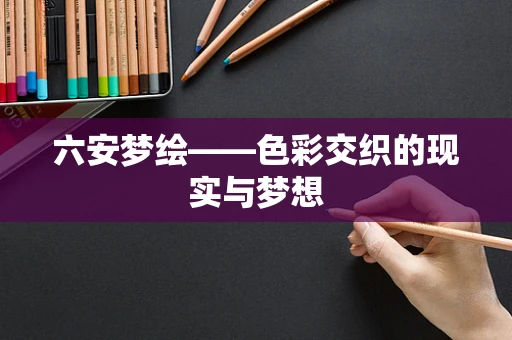六安梦绘——色彩交织的现实与梦想