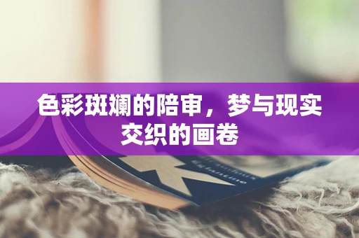 色彩斑斓的陪审，梦与现实交织的画卷