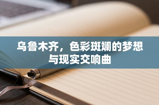 乌鲁木齐，色彩斑斓的梦想与现实交响曲
