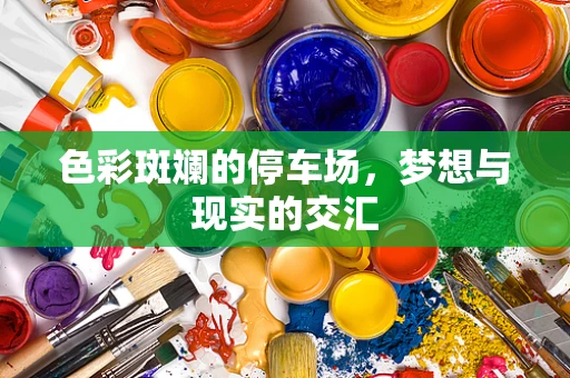 色彩斑斓的停车场，梦想与现实的交汇