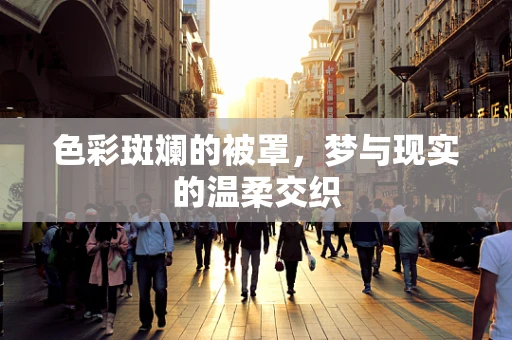 色彩斑斓的被罩，梦与现实的温柔交织