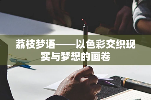 荔枝梦语——以色彩交织现实与梦想的画卷