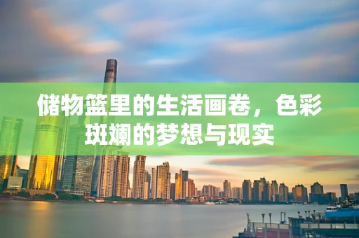 储物篮里的生活画卷，色彩斑斓的梦想与现实