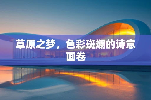 草原之梦，色彩斑斓的诗意画卷