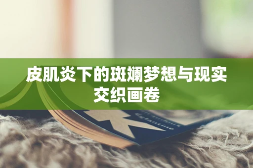 皮肌炎下的斑斓梦想与现实交织画卷