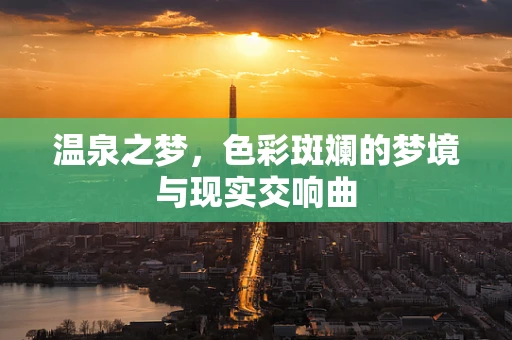 温泉之梦，色彩斑斓的梦境与现实交响曲