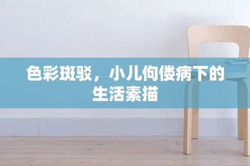 色彩斑驳，小儿佝偻病下的生活素描