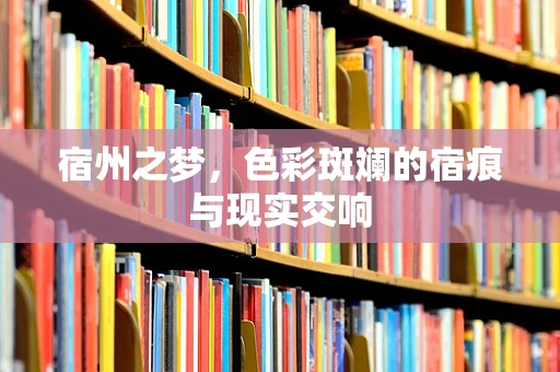 宿州之梦，色彩斑斓的宿痕与现实交响