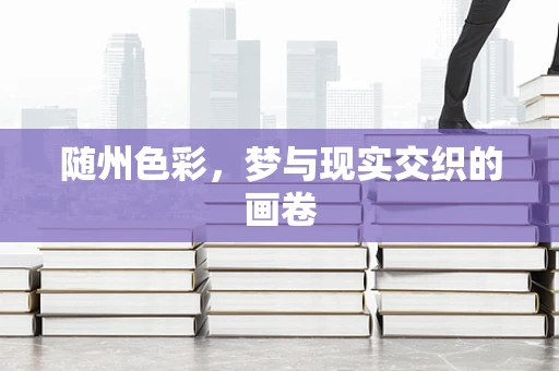 随州色彩，梦与现实交织的画卷