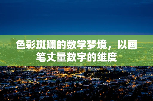 色彩斑斓的数学梦境，以画笔丈量数字的维度