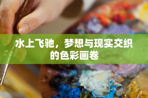 水上飞驰，梦想与现实交织的色彩画卷