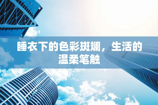 睡衣下的色彩斑斓，生活的温柔笔触