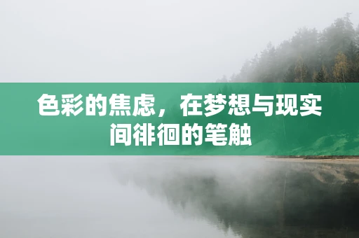 色彩的焦虑，在梦想与现实间徘徊的笔触
