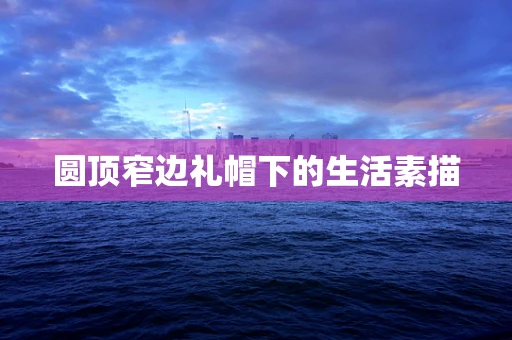 圆顶窄边礼帽下的生活素描