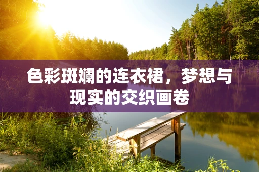 色彩斑斓的连衣裙，梦想与现实的交织画卷