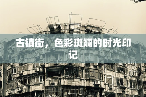 古镇街，色彩斑斓的时光印记