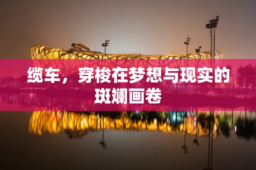 缆车，穿梭在梦想与现实的斑斓画卷