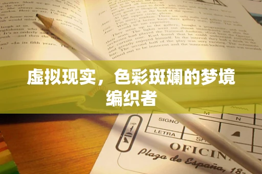 虚拟现实，色彩斑斓的梦境编织者