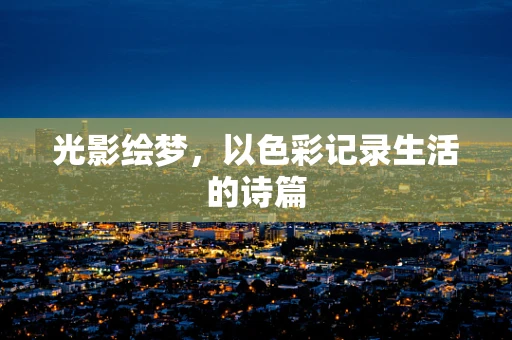 光影绘梦，以色彩记录生活的诗篇