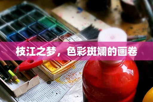 枝江之梦，色彩斑斓的画卷