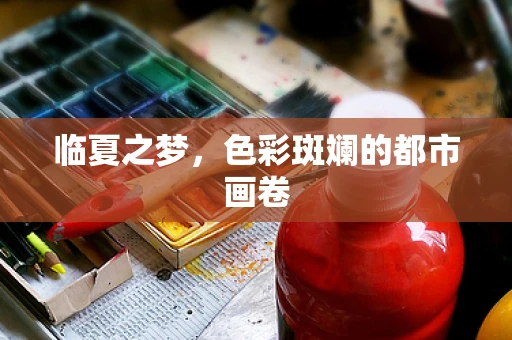 临夏之梦，色彩斑斓的都市画卷