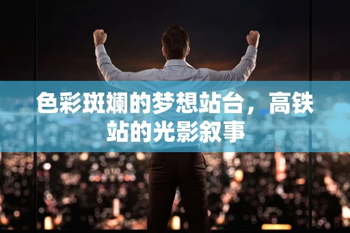 色彩斑斓的梦想站台，高铁站的光影叙事