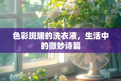 色彩斑斓的洗衣液，生活中的微妙诗篇