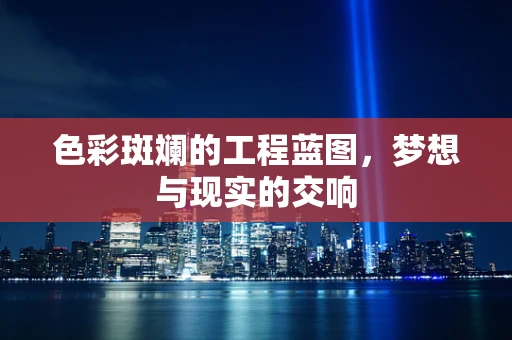 色彩斑斓的工程蓝图，梦想与现实的交响