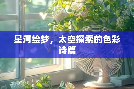 星河绘梦，太空探索的色彩诗篇