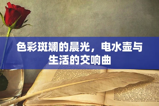 色彩斑斓的晨光，电水壶与生活的交响曲