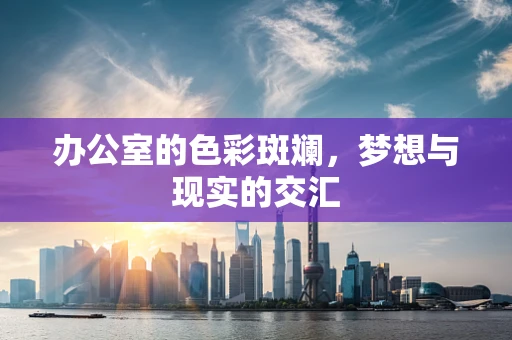 办公室的色彩斑斓，梦想与现实的交汇