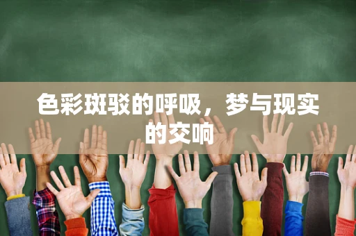 色彩斑驳的呼吸，梦与现实的交响