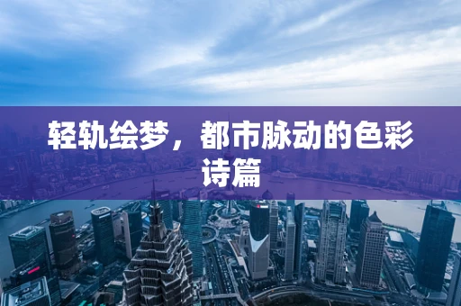 轻轨绘梦，都市脉动的色彩诗篇