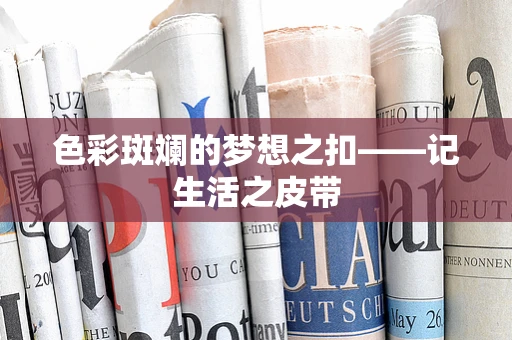 色彩斑斓的梦想之扣——记生活之皮带