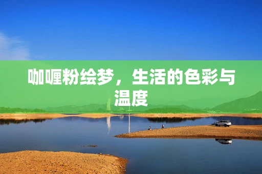 咖喱粉绘梦，生活的色彩与温度