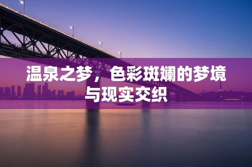 温泉之梦，色彩斑斓的梦境与现实交织