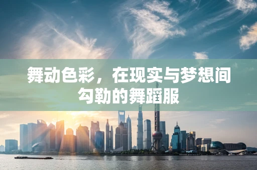 舞动色彩，在现实与梦想间勾勒的舞蹈服