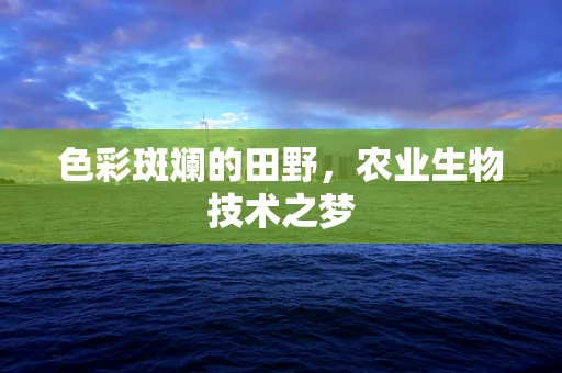 色彩斑斓的田野，农业生物技术之梦