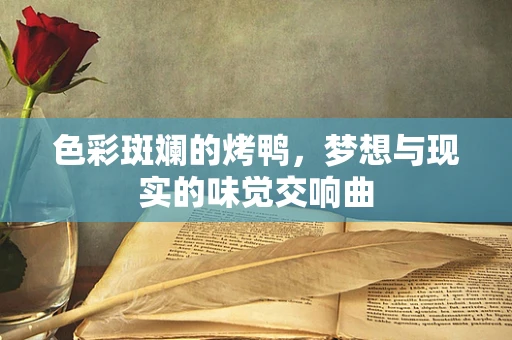 色彩斑斓的烤鸭，梦想与现实的味觉交响曲