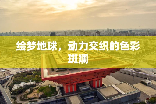 绘梦地球，动力交织的色彩斑斓