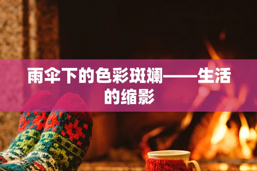 雨伞下的色彩斑斓——生活的缩影
