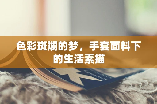 色彩斑斓的梦，手套面料下的生活素描