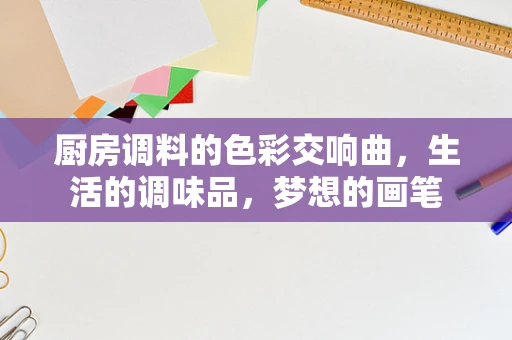厨房调料的色彩交响曲，生活的调味品，梦想的画笔