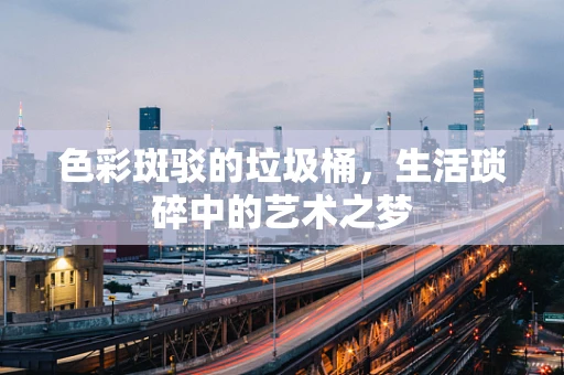 色彩斑驳的垃圾桶，生活琐碎中的艺术之梦