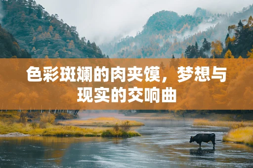 色彩斑斓的肉夹馍，梦想与现实的交响曲