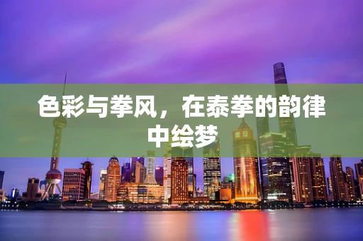 色彩与拳风，在泰拳的韵律中绘梦
