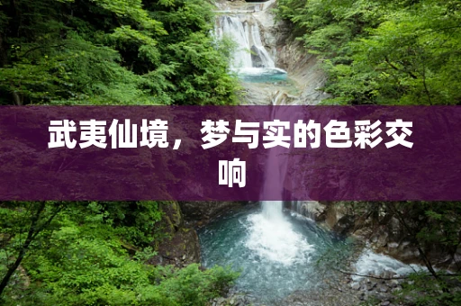 武夷仙境，梦与实的色彩交响